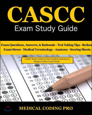 Cascc Exam Study Guide: 150 Certified Ambulatory Surgery Center Coder Practice Exam Questions & Answers, and Rationale, Tips to Pass the Exam,