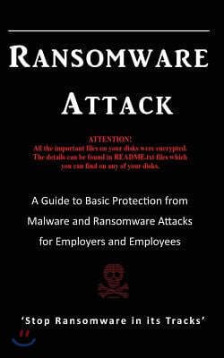 Ransomware Attack: A Guide to Basic Protection from Malware and Ransomware Attacks for Employers and Employees.