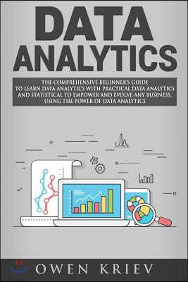 Data Analytics: The Comprehensive Beginner's Guide to Learn Data Analytics with Practical Data Analytics and Statistical to empower an