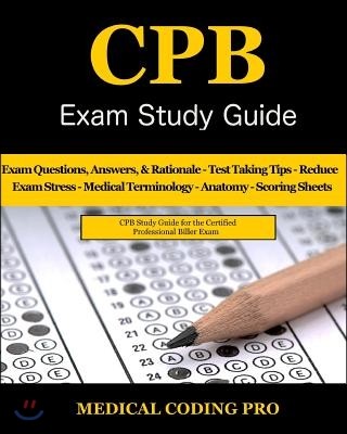 CPB Exam Study Guide: 200 Certified Professional Biller Exam Questions, Answers, and Rationale, Tips To Pass The Exam, Medical Terminology,