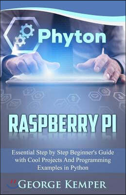 Raspberry Pi: Essential Step by Step Beginner's Guide with Cool Projects and Programming Examples in Python