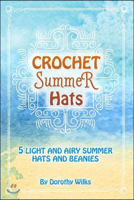 Crochet Summer Hats: 5 Light and Airy Summer Hats and Beanies