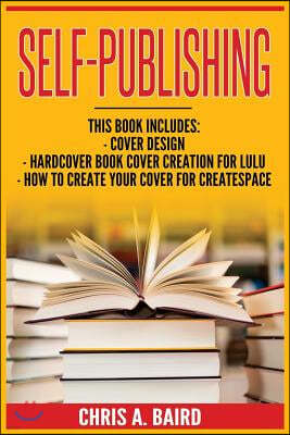 Self-Publishing: Cover Design, Hardcover Book Cover Creation for Lulu, How to Create Your Cover for Createspace (Do It Yourself Guide,