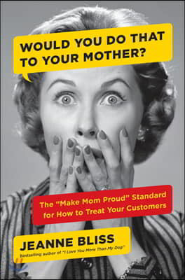 Would You Do That to Your Mother?: The Make Mom Proud Standard for How to Treat Your Customers