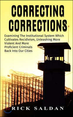 Correcting Corrections: The Insanity of an Institution That Cultivates and Unleashes More Violent and More Adept Criminals Back Into Our Citie