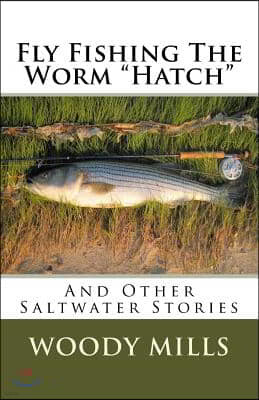 Fly Fishing The Worm "Hatch": And Other Saltwater Stories