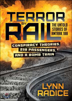 Terror by Rail: Conspiracy Theories, 238 Passengers, and a Bomb Train--The Untold Stories of Amtrak 188