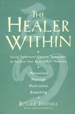 The Healer Within: Using Traditional Chinese Techniques to Release Your Body's Own Medicine *Movement *Massage *Meditation *Breathing