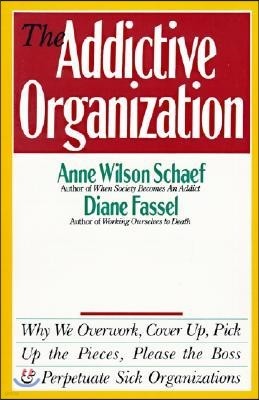 The Addictive Organization: Why We Overwork, Cover Up, Pick Up the Pieces, Please the Boss, and Perpetuate S