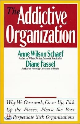 The Addictive Organization: Why We Overwork, Cover Up, Pick Up the Pieces, Please the Boss, and Perpetuate S