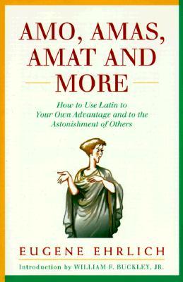 Amo, Amas, Amat and More: How to Use Latin to Your Own Advantage and to the Astonishment of Others