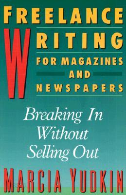 Freelance Writing for Magazines and Newspapers: Breaking in Without Selling Out