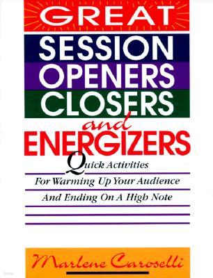 Great Session Openers, Closers, and Energizers: Quick Activities for Warming Up Your Audience and Ending on a High Note