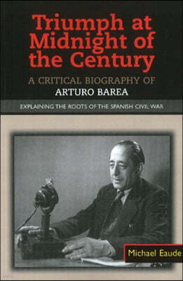 Triumph at Midnight in the Century: A Critical Biography of Arturo Barea - Explaining the Roots of the Spanish Civil War