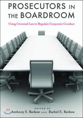 Prosecutors in the Boardroom: Using Criminal Law to Regulate Corporate Conduct