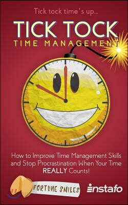 Tick Tock Time Management: How to Improve Time Management Skills and Stop Procrastination When Your Time Really Counts!
