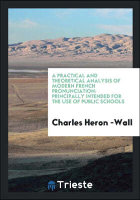 A Practical and Theoretical Analysis of Modern French Pronunciation: Principally Intended for the Use of Public Schools