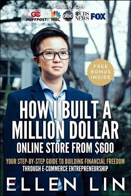 How I Built a Million Dollar Online Store from $600: Your Step-By-Step Guide to Building Financial Freedom Through E-Commerce Entrepreneurship
