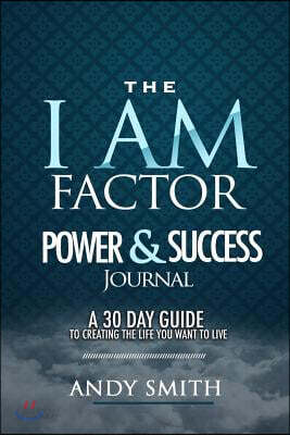 The I Am Factor Power & Success Journal: A 30 Guide to Creating the Life You Want to Live