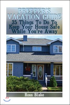 Prepper's Vacation Guide: 35 Things To Do To Keep Your House Safe While You're Away