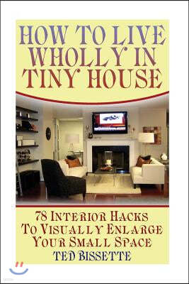 How to Live Wholly in Tiny House: 78 Interior Hacks to Visually Enlarge Your Small Space