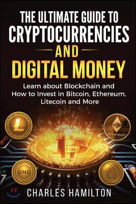 Cryptocurrency: The Ultimate Guide to Cryptocurrencies and Digital Money; Learn about Blockchain and How to Invest in Bitcoin, Ethereu
