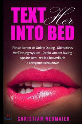 Text her into Bed - Flirten lernen im online Dating: Ultimatives Verf?hrungssystem - Direkt von der Dating App ins Bett - reelle Chatverl?ufe + Textga