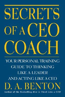 Secrets of a CEO Coach: Your Personal Training Guide to Thinking Like a Leader and Acting Like a CEO