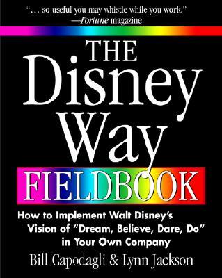 The Disney Way Fieldbook: How to Implement Walt Disney¿s Vision of ¿Dream, Believe, Dare, Do¿ in Your Own Company