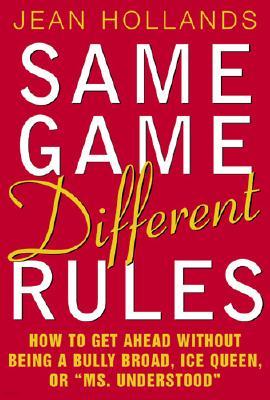 Same Game, Different Rules: How to Get Ahead Without Being a Bully Broad, Ice Queen, or "Ms. Underst