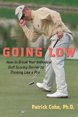 Going Low: How to Break Your Individual Golf Scoring Barrier by Thinking Like a Pro