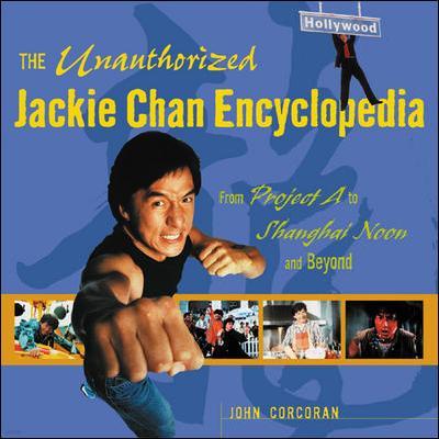 The Unauthorized Jackie Chan Encyclopedia: From Project A to Shanghai Noon and Beyond