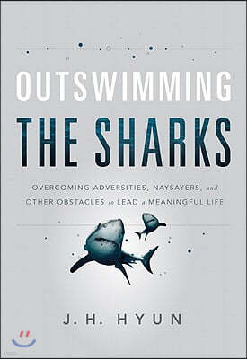 Outswimming the Sharks: Overcoming Adversities, Naysayers, and Other Obstacles to Lead a Meaningful Life