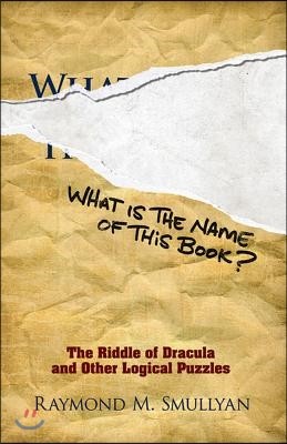 What Is the Name of This Book?: The Riddle of Dracula and Other Logical Puzzles