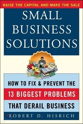 Small Business Solutions: How to Fix and Prevent the Thirteen Biggest Problems That Derail Business