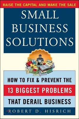 Small Business Solutions: How to Fix and Prevent the Thirteen Biggest Problems That Derail Business