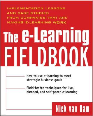 The E-Learning Fieldbook: Implementation Lessons and Case Studies from Companies That Are Making E-Learning Work