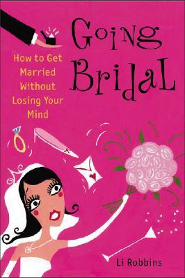 Going Bridal: How to Get Married Without Losing Your Mind