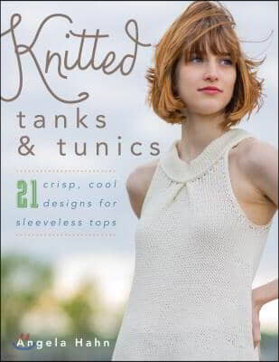 Knitted Tanks & Tunics: 21 Crisp, Cool Designs for Sleeveless Tops