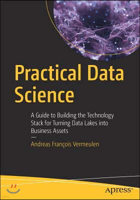 Practical Data Science: A Guide to Building the Technology Stack for Turning Data Lakes Into Business Assets