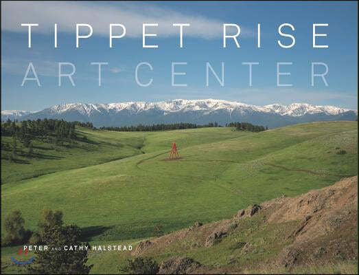 Tippet Rise Art Center: (Lavishly Illustrated Coffee Table Book Showcasing a Unique Art, Sculpture, and Music Destination in Montana)