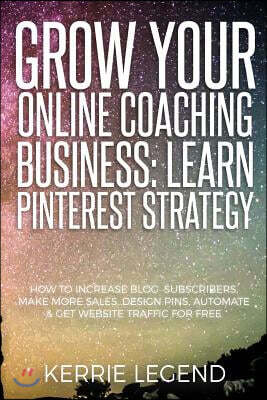 Grow Your Online Coaching Business: Learn Pinterest Strategy: How to Increase Blog Subscribers, Make More Sales, Design Pins, Automate & Get Website T