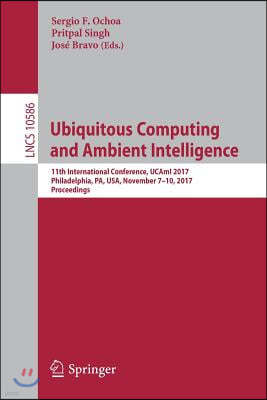 Ubiquitous Computing and Ambient Intelligence: 11th International Conference, Ucami 2017, Philadelphia, Pa, Usa, November 7-10, 2017, Proceedings