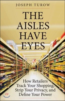 The Aisles Have Eyes: How Retailers Track Your Shopping, Strip Your Privacy, and Define Your Power