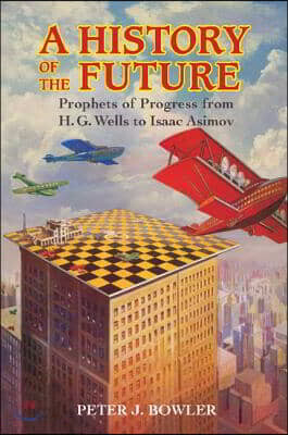 A History of the Future: Prophets of Progress from H. G. Wells to Isaac Asimov