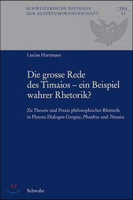 Die Grosse Rede Des Timaios - Ein Beispiel Wahrer Rhetorik?: Zu Theorie Und PRAXIS Philosophischer Rhetorik in Platons Dialogen Gorgias, Phaidros Und