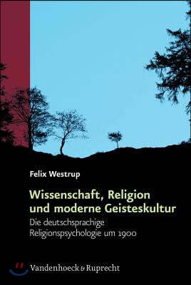 Wissenschaft, Religion Und Moderne Geisteskultur: Die Deutschsprachige Religionspsychologie Um 1900