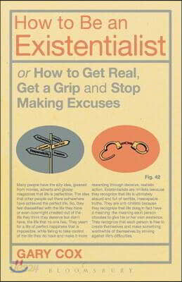 How to Be an Existentialist: Or How to Get Real, Get a Grip and Stop Making Excuses
