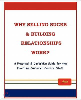 Why Selling Sucks & Building Relationships Work?: A Practical & Definitive Guide for the Frontline Service Staff