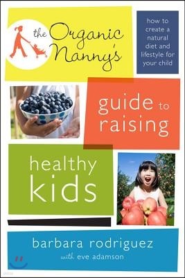 The Organic Nanny's Guide to Raising Healthy Kids: How to Create a Natural Diet and Lifestyle for Your Child